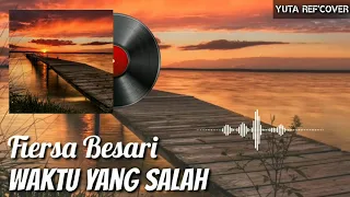 Download WAKTU YANG SALAH - FIERSA BESARI (REF'COVER) MP3