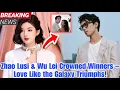 Download Lagu Zhao Lusi \u0026 Wu Lei Crowned Winners – Love Like the Galaxy Triumphs!🤔🥺😱