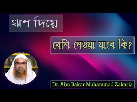প্রশ্ন : ঋণ দিয়ে বেশি নেওয়া যাবে কি? শাইখ প্রফেসর ড. আবু বকর মুহাম্মাদ যাকারিয়া