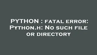 PYTHON fatal error Python h No such file or directory