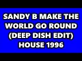 SANDY B - MAKE THE WORLD GO ROUND (DEEP DISH EDIT) HOUSE 1996