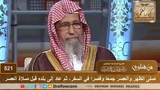 صلى الظهر والعصر جمعا وقصرا في السفر ثم عاد إلى بلده قبل صلاة العصر الشيخ صالح الفوزان  صلى الظهر والعصر جمعا وقصرا في السفر ثم عاد إلى بلده قبل صلاة العصر الشيخ صالح الفوزان