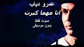 عمرو دياب انا مهما كبرت صوت فقط بدون موسيقى 