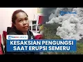 Kesaksian Pengungsi saat Erupsi Gunung Semeru, Rumah \u0026 Harta Benda Hancur Total Diterjang Awan Panas
