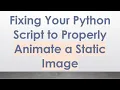 Fixing Your Python Script to Properly Animate a Static Image
