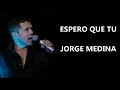 ESPERO QUE TU - JORGE MEDINA (LETRA) (2018)