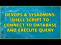 DevOps SysAdmins Shell Script to connect to Database and execute query 2 Solutions