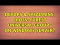 DevOps SysAdmins Cross-forest universal groups on Windows Server