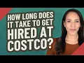 How long does it take to get hired at Costco