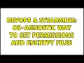 DevOps SysAdmins OS-agnostic way to set permissions and encrypt files 4 Solutions