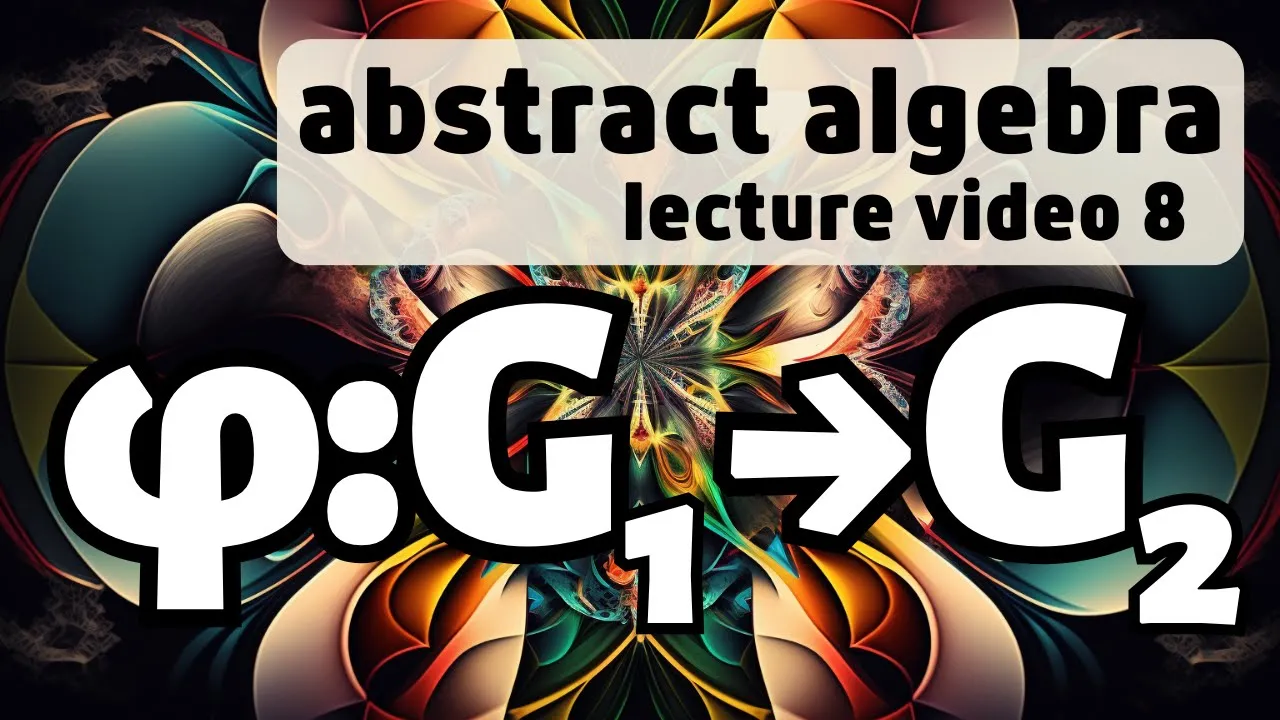 Homomorphisms and Isomorphisms -- Abstract Algebra 8