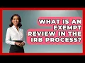 What Is An Exempt Review In The IRB Process - Everyday Bioethics Expert