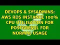 DevOps SysAdmins AWS RDS instance 100 CPU utilisation for PostgreSQL for normal usage