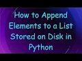 How to Append Elements to a List Stored on Disk in Python