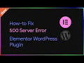 How-to Fix 500 Server Error Elementor Plugin