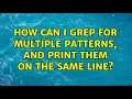 How can i grep for multiple patterns and print them on the same line 3 Solutions
