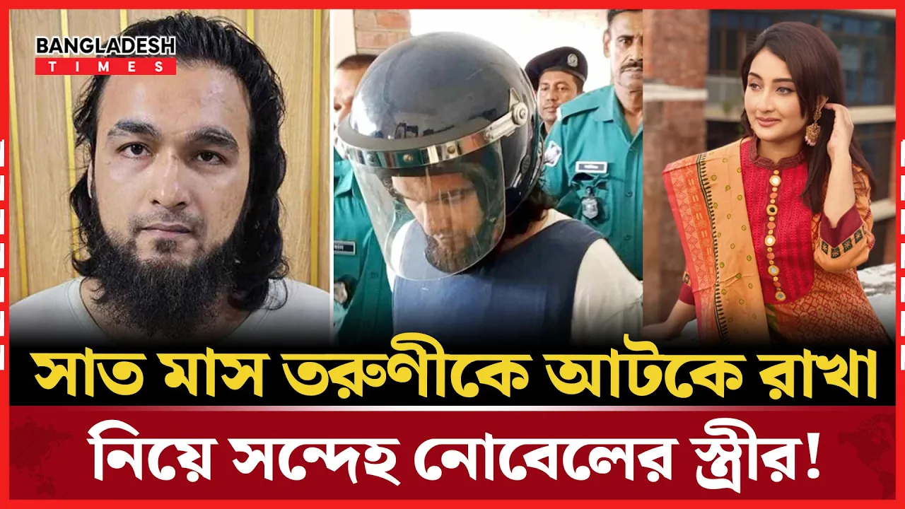 ‘নোবেলের সঙ্গে কোনো মেয়ের ৭ মাস থাকা সম্ভব? বিশ্বাস হয় না’