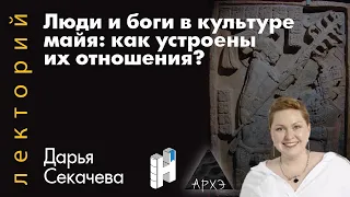 Дарья Секачева «Люди и боги в культуре майя: как устроены их отношения?»