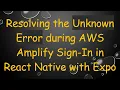 Resolving the Unknown Error during AWS Amplify Sign-In in React Native with Expo