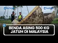 Lagu Diduga dari Luar Angkasa, Benda Asing 500 Kg Jatuh di Malaysia
