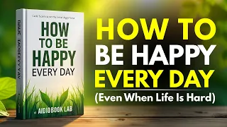 How To Be Happy Every Day Even When Life Is Hard Audiobook 