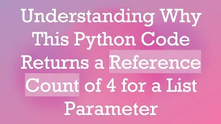 Understanding Why This Python Code Returns a Reference Count of 4 for a List Parameter