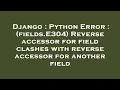 Django Python Error fields E304 Reverse accessor for field clashes with reverse accessor for a