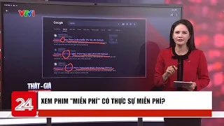 Thật - Giả, Kiểm chứng: Xem phim "miễn phí" có thực sự miễn phí? | VTV24