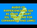 Lagu Audio CD ripper/encoder GUI as good as grip? (eg. front end for cdparanoia and lame)