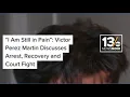 I Am Still in Pain Victor Perez Martin Discusses Arrest Recovery and Court Fight