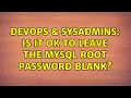 DevOps SysAdmins Is it ok to leave the MySQL root password blank 2 Solutions