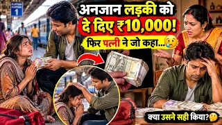 एक अनजान लड़की को दे दिए ₹10,000 😢 फिर पत्नी ने जो कहा | दिल छू लेने वाली कहानी