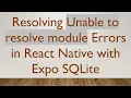 Resolving Unable to resolve module Errors in React Native with Expo SQLite