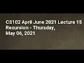 CS102 April June 2021 Lecture 15 Recursion - Thursday May 06 2021