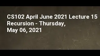 CS102 April June 2021 Lecture 15 Recursion - Thursday May 06 2021