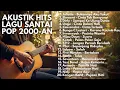 PLAYLIST LAGU POP INDONESIA 2000 AN HITS AKUSTIK TERBAIK NOSTALGIA MASA SMA BIKIN RINDU  Full Album