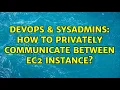 DevOps SysAdmins How to privately communicate between ec2 instance