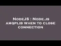 NodeJS Node js amqplib when to close connection