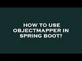 How to use objectmapper in spring boot