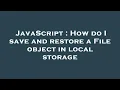 JavaScript How do I save and restore a File object in local storage