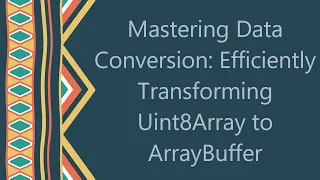 Mastering Data Conversion Efficiently Transforming Uint8Array to ArrayBuffer