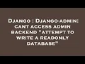 Django Django-admin cant access admin backend attempt to write a readonly database