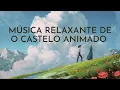 Música Relaxante de O Castelo Animado ~ Música Tema de Howl e Sophie - Studio Ghibli