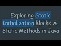 Exploring Static Initialization Blocks vs Static Methods in Java