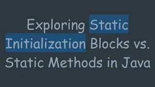 Exploring Static Initialization Blocks vs Static Methods in Java