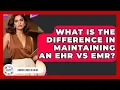 What Is The Difference In Maintaining An EHR Vs EMR - Admin Career Guide