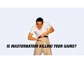 Masturbation is Killing Your Gains