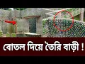 পরিত্যক্ত প্লাস্টিক বোতল দিয়ে 'বোতল বাড়ি' | Bottle house | Bangla News | Mytv News