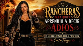 Rancheras Para Quien Aprendió a Decir Adiós |10 Canciones de Amor, Orgullo y Despedida – Carla Fuego
