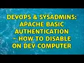 DevOps SysAdmins apache basic authentication - how to disable on dev computer 3 Solutions
